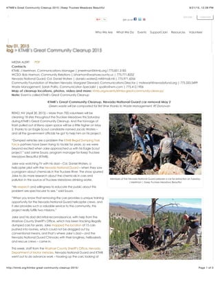 9/21/15, 12:39 PMKTMB’s Great Community Cleanup 2015 | Keep Truckee Meadows Beautiful
Page 1 of 3http://ktmb.org/ktmbs-great-community-cleanup-2015/
join us on16
donate
Members of the Nevada National Guard prepare a car for extraction on Tuesday.
J Merriman | Keep Truckee Meadows Beautiful
MEDIA ALERT PDF
ContactsContacts
KTMB: J Merriman, Communications Manager | jmerriman@ktmb.org I 775.851.5185
WCSO: Bob Harmon, Community Relations | bharmon@washoecounty.us | 775.771.8252
Nevada National Guard: Col. Daniel Waters | daniel.r.waters2.mil@mail.mil | 775.971.6056
Community Foundation of Western Nevada: Margaret Steward, Communications Director | mstewart@nevadafund.org | 775.333.5499
Waste Management: Sarah Polito, Communication Specialist | spolito@wm.com | 775.412.1906
Map of cleanup locations, photos, video and more:Map of cleanup locations, photos, video and more: ktmb.org/events/ktmbs-great-community-cleanup/
Note:Note: Event is called KTMB’s Great Community Cleanup
KTMB’s Great Community Cleanup, Nevada National Guard car removal May 2KTMB’s Great Community Cleanup, Nevada National Guard car removal May 2
Green waste will be composted for first time thanks to Waste Management, RT Donovan
RENO, NV (April 30, 2015) – More than 700 volunteers will be
cleaning 18 sites throughout the Truckee Meadows this Saturday
during KTMB’s Great Community Cleanup. And the tonnage of
trash pulled out of Reno open space will be a little higher on May
2, thanks to an Eagle Scout candidate named Jacob Waters –
and all the government officials he got to help him on his project.
“Dumped vehicles are a problem the KTMB Illegal Dumping Task
Force partners have been trying to tackle for years, so we were
beyond excited when Jake approached us with his Eagle Scout
project,” said Jaime Souza, program manager for Keep Truckee
Meadows Beautiful (KTMB).
Jake was watching TV with his dad – Col. Daniel Waters, a
helicopter pilot with the Nevada National Guard – when they saw
a program about chemicals in the Truckee River. The show spurred
Jake to do more research about the chemicals in cars and
pollution in the source of Truckee Meadows drinking water.
“His research and willingness to educate the public about this
problem are spectacular to see,” said Souza.
“When you know that removing the cars provides a unique training
opportunity for the Nevada National Guard helicopter crews, and
it also provides such a valuable service to the community, this
project really fulfills two missions.”
Jake and his dad did initial reconnaissance, with help from the
Washoe County Sherriff’s Office, which has been tracking illegally
dumped cars for years. Jake mapped the location of 15 cars
pushed into ravines, which could not be dragged out by
conventional means, and that’s where Jake’s dad – and the
Nevada National Guard Chinooks with their longlines, helibaskets
and rescue crews – came in.
This week, staff from the Washoe County Sheriff’s Office, Nevada
Department of Motor Vehicles, Nevada National Guard and KTMB
went out to do advance work – hooking up the cars, looking at
May 01, 2015
Blog > KTMB’s Great Community Cleanup 2015
Who We Are What We Do Events Support/Join Resources Volunteer
calendar
 