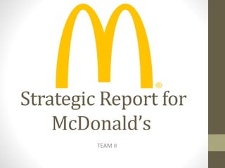 Strategic Report for
McDonald’s
TEAM II
 