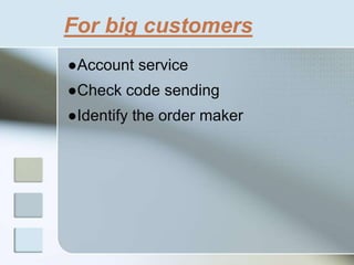 For big customers
●Account service
●Check code sending
●Identify the order maker
 