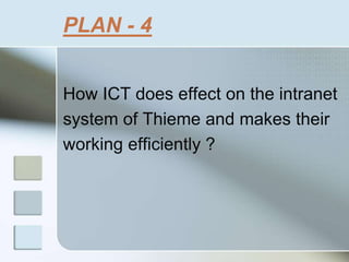 PLAN - 4
How ICT does effect on the intranet
system of Thieme and makes their
working efficiently ?
 