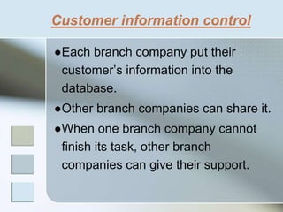 Customer information control
●Each branch company put their
customer’s information into the
database.
●Other branch companies can share it.
●When one branch company cannot
finish its task, other branch
companies can give their support.
 