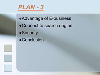 PLAN - 3
●Advantage of E-business
●Connect to search engine
●Security
●Conclusion
 