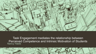 Task Engagement mediates the relationship between
Perceived Competence and Intrinsic Motivation of Students
Nancy Habib
 
