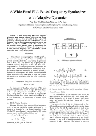 A Wide-Band PLL-Based Frequency Synthesizer
with Adaptive Dynamics
Ping-Heng Wu, Ching-Yuan Yang, and So-Yu Chao
Department of Electrical Engineering, National Chung-Hsing University, Taichung, Taiwan
49262026@ee.nchu.edu.tw; ycy@nchu.edu.tw
Abstract— A wide tuning-range PLL-based frequency
synthesizer with constant damping factor ( ζ ) and natural
frequency ( ωn ) has been presented in this paper. This
synthesizer can be use for UHF and VHF channels. The lock
frequency range of the synthesizer can vary from several tens
MHz to 1.5 GHz with a 6-MHz channel, and the divide ratio of
the frequency divider operates from 5 to 300 precisely. The
synthesizer was simulated in 0.18-µm CMOS process with
6-MHz reference frequency and 350~500-KHz tunable
bandwidth, under a 1.8-V supply voltage.
I. Introduction
One difficulty in designing phase-locked loops (PLL)
for application-specific integrated circuits (ASIC) is to
provide ample flexibility for a wide variety of applications
such as DVB-T and DVB-H tuners [1]. To specify the UHF
and VHF operating frequencies at 48 ~ 480 MHz with a
step of 6 MHz, a wide-range synthesizer is presented in this
paper. Here, a self-biased technique is introduced to solve a
big problem about the parameters of damping factor ( ζ )
and natural frequency (ωn ) will varies with multiplication
factor N [2], [3], which may cause to effect the dynamic
performances of the system. Thus, the fixing ζ and ωn are
necessary.
II. SELF-BIASED FREQUENCY SYNTHESIZER
ARCHITECTURE
The architecture of the phase-locked loop (PLL) based
frequency synthesizer is shown in Fig.1. The main blocks
include a phase/frequency detector (PFD), a charge pump
(CP), a loop filter, a V-to-I converter, a programmable
frequency divider, and a current control oscillator (ICO). A
6-MHz reference (fref) is generated by an external crystal
oscillator.
A. The Self-biased Technique
The most difference from other self-biased synthesizer
[2][3] is the CP current is feedback controlled by VI
converter as shown in Fig. 1. As shown in equations (1) and
(2), the ICO tuning frequency is proportional to ICO control
current, and ICP is with fixed k multiply to Ictrl.
out ICO ctrl reff K I N f= ⋅ = ⋅ (1)
ref
CP ctrl
ICO
N f
I k I
K
⋅
= ⋅ = (2)
In addition, ωn and ζ can be found by:
2 2
ref mCP v
n
p p
k f GI K
C N C
ω
π π
⋅ ⋅⋅
= =
⋅ ⋅ ⋅
(3)
2 2 2 2
p p P ref mCP P v
R R k C f GI C K
N
ζ
π π
⋅ ⋅ ⋅⋅ ⋅
= =
⋅
(4)
where v m ICOK G K= ⋅ , pR and pC are loop filter parameters.
It is interesting to note that ωn and ζ are independent to
divider ratio N. Fig 2. is the simulation with Simulink under
the same ωn and ζ conditions.
B. Current-Control Oscillator (ICO) with Linear Voltage-
Control Resistor (VCR)
The characteristics of the oscillator can decide the
performance of the synthesizer, e.q., jitter, tuning range,
power dissipation, etc. In order to achieve wide tuning
range, we employ ring oscillator instead of LC tank
oscillator [4].
As shown in Fig. 3, the ICO is composed of four
differential current control delay cells with a replica circuit
shown in Fig. 4(a) [5]. The replica circuit is made up an
OPAMP with negative feedback and a copy of delay cell to
generate appropriate bias to a voltage-control resistor (VCR)
of Fig. 4(b). The fully differential delay cell has the VCR
load as Ron1.2 and a control current Iss. When Iss varies,
ICO’s oscillation frequency proportional to Iss follows
equation (5) [6]; VCR is the key element for delay cell
composed of Mp1, Mp2 and Mp3, because of its wide
Fig. 1 PLL frequency synthesizer architecture
 