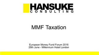 MMF Taxation
European Money Fund Forum 2016
29th June - Millennium Hotel London
 
