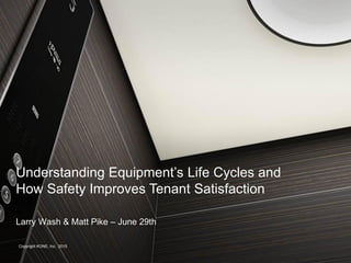 Larry Wash & Matt Pike – June 29th
Understanding Equipment’s Life Cycles and
How Safety Improves Tenant Satisfaction
Copyright KONE, Inc. 2015
 