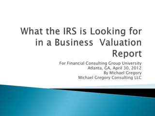 For Financial Consulting Group University
               Atlanta, GA, April 30, 2012
                       By Michael Gregory
         Michael Gregory Consulting LLC
 