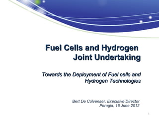 Fuel Cells and Hydrogen
        Joint Undertaking

Towards the Deployment of Fuel cells and
                 Hydrogen Technologies


            Bert De Colvenaer, Executive Director
                          Perugia, 16 June 2012
                                                    1
 