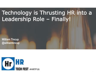 #HRTF16
William Tincup
@williamtincup
Technology is Thrusting HR into a
Leadership Role – Finally!
 