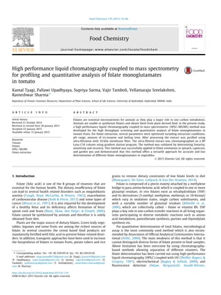 High performance liquid chromatography coupled to mass spectrometry
for proﬁling and quantitative analysis of folate monoglutamates
in tomato
Kamal Tyagi, Pallawi Upadhyaya, Supriya Sarma, Vajir Tamboli, Yellamaraju Sreelakshmi,
Rameshwar Sharma ⇑
Repository of Tomato Genomics Resources, Department of Plant Sciences, School of Life Sciences, University of Hyderabad, Hyderabad 500046, India
a r t i c l e i n f o
Article history:
Received 21 October 2014
Received in revised form 20 January 2015
Accepted 23 January 2015
Available online 31 January 2015
Keywords:
Tomato
Folates
HPLC–MS/MS
Folate extraction
a b s t r a c t
Folates are essential micronutrients for animals as they play a major role in one carbon metabolism.
Animals are unable to synthesize folates and obtain them from plant derived food. In the present study,
a high performance liquid chromatography coupled to mass spectrometric (HPLC–MS/MS) method was
developed for the high throughput screening and quantitative analysis of folate monoglutamates in
tomato fruits. For folate extraction, several parameters were optimized including extraction conditions,
pH range, amount of tri-enzyme and boiling time. After processing the extract was puriﬁed using
ultra-ﬁltration with 10 kDa membrane ﬁlter. The ultra-ﬁltered extract was chromatographed on a RP
Luna C18 column using gradient elution program. The method was validated by determining linearity,
sensitivity and recovery. This method was successfully applied to folate estimation in spinach, capsicum,
and garden pea and demonstrated that this method offers a versatile approach for accurate and fast
determination of different folate monoglutamates in vegetables.
Ó 2015 Elsevier Ltd. All rights reserved.
1. Introduction
Folate (folic acid) is one of the B groups of vitamins that are
essential for the human health. The dietary insufﬁciency of folate
can lead to several health related disorders such as megaloblastic
anemia (Gough, Read, McCarthy, & Waters, 1963), exacerbation
of cardiovascular disease (Kolb & Petrie, 2013) and some types of
cancer (Blount et al., 1997). It is also required for the development
of a healthy fetus and its deﬁciency affects formation of fetus’
spinal cord and brain (Blom, Shaw, den Heijer, & Finnell, 2006).
Folate cannot be synthesized by animals and therefore it is solely
obtained from diet.
Plants are the major source of dietary folates. Green leafy vege-
tables, legumes and some fruits are among the richest sources of
folate. In several countries the cereal based food products are
mandatorily fortiﬁed with folic acid to prevent folate-related disor-
ders. In addition, transgenic approaches have been used to increase
the biosynthesis of folates in tomato fruits, potato tubers and rice
grains to remove dietary constraints of low folate levels in diet
(Blancquaert, De Steur, Gellynck, & Van Der Straeten, 2014).
Folate is comprised of a pterin moiety attached by a methylene
bridge to para-amino benzoic acid, which is coupled to one or more
glutamyl residues. In vivo folates exist as tetrahydrofolate (THF)
and its derivatives (5-methyl, methylene, methenyl, or 10-formyl)
which vary in oxidation states, single carbon substituents, and
with a variable number of glutamyl residues (Rébeillé et al.,
2006), which are collectively called – folate or vitamin B9. THF
plays a key role in one-carbon transfer reactions in all living organ-
isms participating in diverse metabolic reactions such as amino
acid metabolism, pantothenate synthesis, purines and thymidylate
synthesis etc.
For quantitative determination of total folates, microbiological
assay is the most commonly used method which is also recom-
mended by Association of Ofﬁcial Analytical Communities Interna-
tional (AOAC, 2000). The main weakness of this method is that it
cannot distinguish diverse forms of folate present in food samples.
Above limitation has been overcome by using chromatography-
based methods allowing separation of different vitamers. The
folate determination has been carried out using high-performance
liquid chromatography (HPLC) coupled with UV (Pfeiffer, Rogers, &
Gregory, 1997), electrochemical (Bagley & Selhub, 2000), and
ﬂuorescence detection (Ndaw, Bergaentzlé, Aoudé-Werner,
http://dx.doi.org/10.1016/j.foodchem.2015.01.110
0308-8146/Ó 2015 Elsevier Ltd. All rights reserved.
⇑ Corresponding author. Tel.: +91 40 23010514; fax: +91 40 23010120.
E-mail addresses: tyagi.kamal6672@gmail.com (K. Tyagi), pravas43@gmail.com
(P. Upadhyaya), supu.megha@gmail.com (S. Sarma), vajirchem@gmail.com (V.
Tamboli), syellamaraju@gmail.com (Y. Sreelakshmi), rameshwar.sharma@gmail.
com (R. Sharma).
Food Chemistry 179 (2015) 76–84
Contents lists available at ScienceDirect
Food Chemistry
journal homepage: www.elsevier.com/locate/foodchem
 