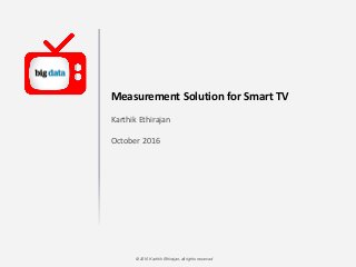 © 2016 Karthik Ethirajan, all rights reserved
Measurement Solution for Smart TV
Karthik Ethirajan
October 2016
 
