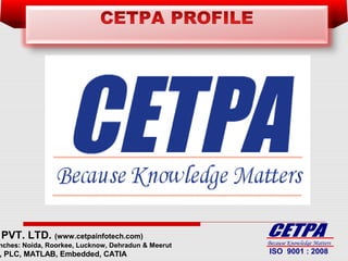PVT. LTD. (www.cetpainfotech.com)
nches: Noida, Roorkee, Lucknow, Dehradun & Meerut
, PLC, MATLAB, Embedded, CATIA
Because Knowledge Matters
ISO 9001 : 2008
No. 1 AWARD WINING TRAINING COMPANY
 