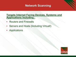 Network Scanning
Targets Internet Facing Devices, Systems and
Applications Including :
•  Routers and Firewalls
•  Servers and Hosts (Including Virtual!)
•  Applications
 
