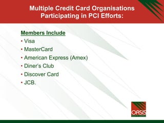 Multiple Credit Card Organisations
Participating in PCI Efforts:
Members Include
• Visa
• MasterCard
• American Express (Amex)
• Diner’s Club
• Discover Card
• JCB.
 