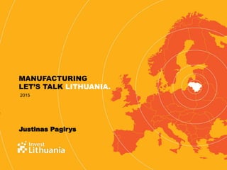 LET’S TALK LITHUANIA.
Justinas Pagirys
2015
MANUFACTURING
 