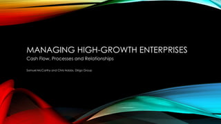 MANAGING HIGH-GROWTH ENTERPRISES
Cash Flow, Processes and Relationships
Samuel McCarthy and Chris Nobbs, Dirigo Group
 