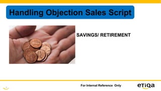 15
For Internal Reference Only
Handling Objection Sales Script
SAVINGS/ RETIREMENT
 