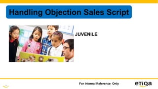 23
For Internal Reference Only
Handling Objection Sales Script
JUVENILE
 