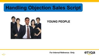 28
For Internal Reference Only
Handling Objection Sales Script
YOUNG PEOPLE
 