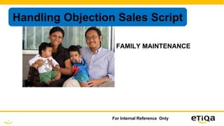 3
For Internal Reference Only
Handling Objection Sales Script
FAMILY MAINTENANCE
 