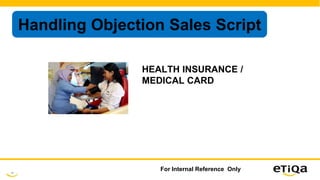 42
For Internal Reference Only
Handling Objection Sales Script
HEALTH INSURANCE /
MEDICAL CARD
 