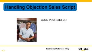 53
For Internal Reference Only
Handling Objection Sales Script
SOLE PROPRIETOR
 