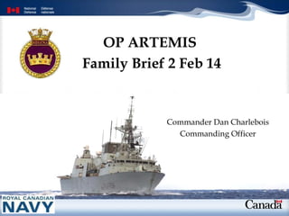 OP ARTEMIS
Family Brief 2 Feb 14

Commander Dan Charlebois
Commanding Officer

 