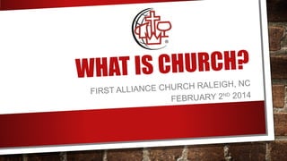 CHURCH?
WHAT IS

C
CHURCH RALEIGH, N
FIRST ALLIANCE
RY 2ND 2014
FEBRUA

 