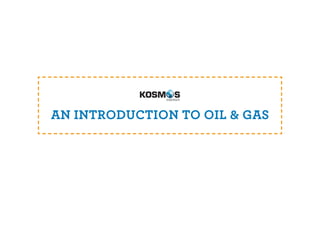 AN INTRODUCTION TO OIL & GAS
 