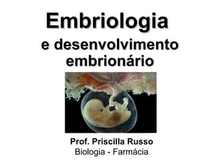 EmbriologiaEmbriologia
e desenvolvimentoe desenvolvimento
embrionárioembrionário
Prof. Priscilla Russo
Biologia - Farmácia
 