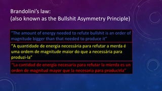 Brandolini’s law:
(also known as the Bullshit Asymmetry Principle)
“The amount of energy needed to refute bullshit is an o...