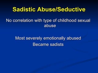Sadistic Abuse/Seductive <ul><li>No correlation with type of childhood sexual abuse </li></ul><ul><li>Most severely emotio...
