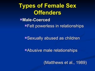 Types of Female Sex Offenders <ul><ul><ul><ul><li>Male-Coerced </li></ul></ul></ul></ul><ul><ul><ul><ul><ul><li>Felt power...