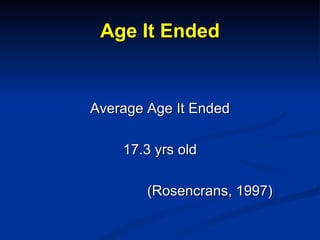 Age It Ended <ul><li>Average Age It Ended </li></ul><ul><li>17.3 yrs old </li></ul><ul><li>(Rosencrans, 1997) </li></ul>