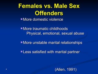 Females vs. Male Sex Offenders <ul><ul><ul><ul><li>More domestic violence </li></ul></ul></ul></ul><ul><ul><ul><ul><li>Mor...