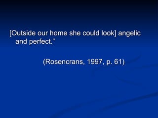<ul><li>[Outside our home she could look] angelic and perfect.” </li></ul><ul><li>  (Rosencrans, 1997, p. 61) </li></ul>