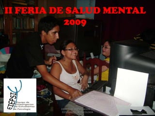 II FERIA DE SALUD MENTAL 2009 1 EQUIPO DE INVESTIGACIÓN DE ESTUDIANTES DE PSICOLOGÍA 