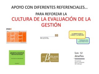 APOYO CON DIFERENTES REFERENCIALES… 
PARA REFORZAR LA 
CULTURA DE LA EVALUACIÓN DE LA 
GESTIÓN 
 