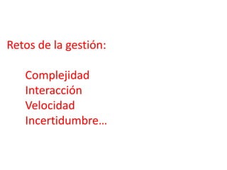 Retos de la gestión: 
Complejidad 
Interacción 
Velocidad 
Incertidumbre… 
 