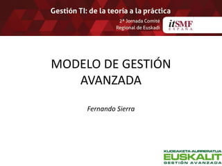 MODELO DE GESTIÓN 
AVANZADA 
Fernando Sierra 
 