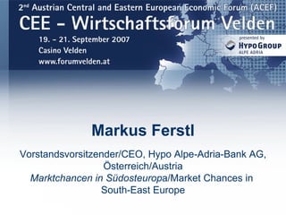 Markus Ferstl Vorstandsvorsitzender/CEO, Hypo Alpe-Adria-Bank AG, Österreich/Austria Marktchancen in Südosteurop a/Market Chances in  South-East Europe 