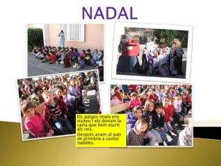 Els patges reials ens
visiten i els donam la
carta que hem escrit
als reis.
Després anam al pati
de primària a cantar
nadales.
 