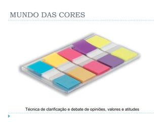 MUNDO DAS CORES




   Técnica de clarificação e debate de opiniões, valores e atitudes
 