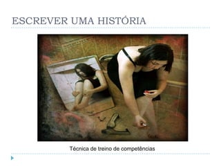 ESCREVER UMA HISTÓRIA




         Técnica de treino de competências
 