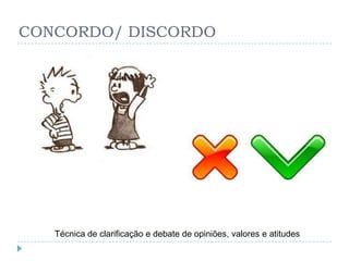 CONCORDO/ DISCORDO




   Técnica de clarificação e debate de opiniões, valores e atitudes
 