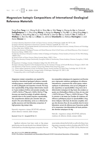 Magnesium Isotopic Compositions of International Geological
Reference Materials
Fang-Zhen Teng (1,2)*, Wang-Ye Li (3), Shan Ke (4), Wei Yang (5), Sheng-Ao Liu (4), Fatemeh
Sedaghatpour (2,11), Shui-Jiong Wang (1), Kang-Jun Huang (6), Yan Hu (1,2), Ming-Xing Ling (7),
Yan Xiao (5), Xiao-Ming Liu (8,12), Xiao-Wei Li (4), Hai-Ou Gu (3), Corliss K. Sio (9), Debra A.
Wallace (2), Ben-Xun Su (5), Li Zhao (10), Johnnie Chamberlin (2), Melissa Harrington (1) and
Aaron Brewer (1)
(1) Isotope Laboratory, Department of Earth and Space Sciences, University of Washington, Seattle, WA, 98195, USA
(2) Isotope Laboratory, Department of Geosciences, University of Arkansas, Fayetteville, AR, 72701, USA
(3) CAS Key Laboratory of Crust-Mantle Materials and Environments, School of Earth and Space Sciences, University of Science and Technology
of China, Hefei, Anhui, 230026, China
(4) State Key Laboratory of Geological Processes and Mineral Resources, School of Earth Science and Mineral Resources, China University of
Geosciences, Beijing, 100083, China
(5) State Key Laboratory of Lithospheric Evolution, Institute of Geology and Geophysics, Chinese Academy of Sciences, P.O. Box 9825, Beijing,
100029, China
(6) School of Earth and Space Sciences, Peking University, Beijing, 100871, China
(7) State Key Laboratory of Isotope Geochemistry, Guangzhou Institute of Geochemistry, Chinese Academy of Sciences, Guangzhou, 510640,
China
(8) Department of Geology, University of Maryland, College Park, MD, 20742, USA
(9) Origins Laboratory, Department of the Geophysical Sciences, The University of Chicago, 5734 South Ellis Avenue, Chicago, IL , 60637, USA
(10) Department of Earth Sciences, University of Hong Kong, Pokfulam Road, Hong Kong, China
(11) Present address: Department of Earth and Planetary Sciences, Harvard University, 20 Oxford Street, Cambridge, MA , 02138, USA
(12) Present address: Geophysical Lab, Carnegie Institute of Washington, Washington, DC, 20015, USA
* Corresponding author. e-mail: fteng@u.washington.edu
Magnesium isotopic compositions are reported for
twenty-four international geological reference materials
including igneous, metamorphic and sedimentary rocks,
as well as phlogopite and serpentine minerals. The long-
term reproducibility of Mg isotopic determination, based
on 4-year analyses of olivine and seawater samples, was
≤ 0.07‰ (2s) for d26
Mg and ≤ 0.05‰ (2s) for d25
Mg.
Accuracy was tested by analysis of synthetic reference
materials down to the quoted long-term reproducibility.
This comprehensive dataset, plus seawater data pro-
duced in the same laboratory, serves as a reference for
quality assurance and inter-laboratory comparison of
high-precision Mg isotopic data.
Keywords: magnesium, isotope, MC-ICP-MS, sediments,
silicate reference materials, stable isotopes.
Les compositions isotopiques du magnesium sont fournies
pour vingt-quatre materiaux geologiques de reference
internationaux, comprenant des roches ignees, metam-
orphiques et sedimentaires, ainsi qu’une phlogopite et
des serpentines. La reproductibilite a long terme de la
determination isotopique du Mg, basee des analyses sur
quatre ans d’echantillons d’olivine et d’eau de mer, etait
≤ 0.07% (2s) pour d26
Mg et ≤ 0.05% (2s) pour d25
Mg.
La precision a ete testee par l’analyse de materiaux de
reference synthetiques jusqu’a la reproductibilite a long
terme indiquee. Cette base de donnees complete, ainsi
que des donnees d’eau de mer produites dans le m^eme
laboratoire, servent de reference pour l’assurance qualite
et la comparaison inter-laboratoires de haute precision
des donnees isotopiques du Mg.
Mots-clés : magnesium, isotope, MC-ICP-MS, sediments,
materiaux de reference silicates, isotopes stables.Received 13 Jun 14 – Accepted 09 Oct 14
Significant advances have been made on Mg isotope
geochemistry over the past decade. It was debated whether or
nottheEarthhasachondriticMgisotopiccomposition.Themost
recent studies indicate that the Earth, as well as the Moon, have
Mgisotopiccomposition similartochondriteswithin 0.07‰(2s)
in 26
Mg/24
Mg ratio (Teng et al. 2007, 2010a, Wiechert and
Vol. 39 — N° 3 09
15
P. 329 – 339
3 2 9
doi: 10.1111/j.1751-908X.2014.00326.x
© 2014 The Authors. Geostandards and Geoanalytical Research © 2014 International Association of Geoanalysts
 