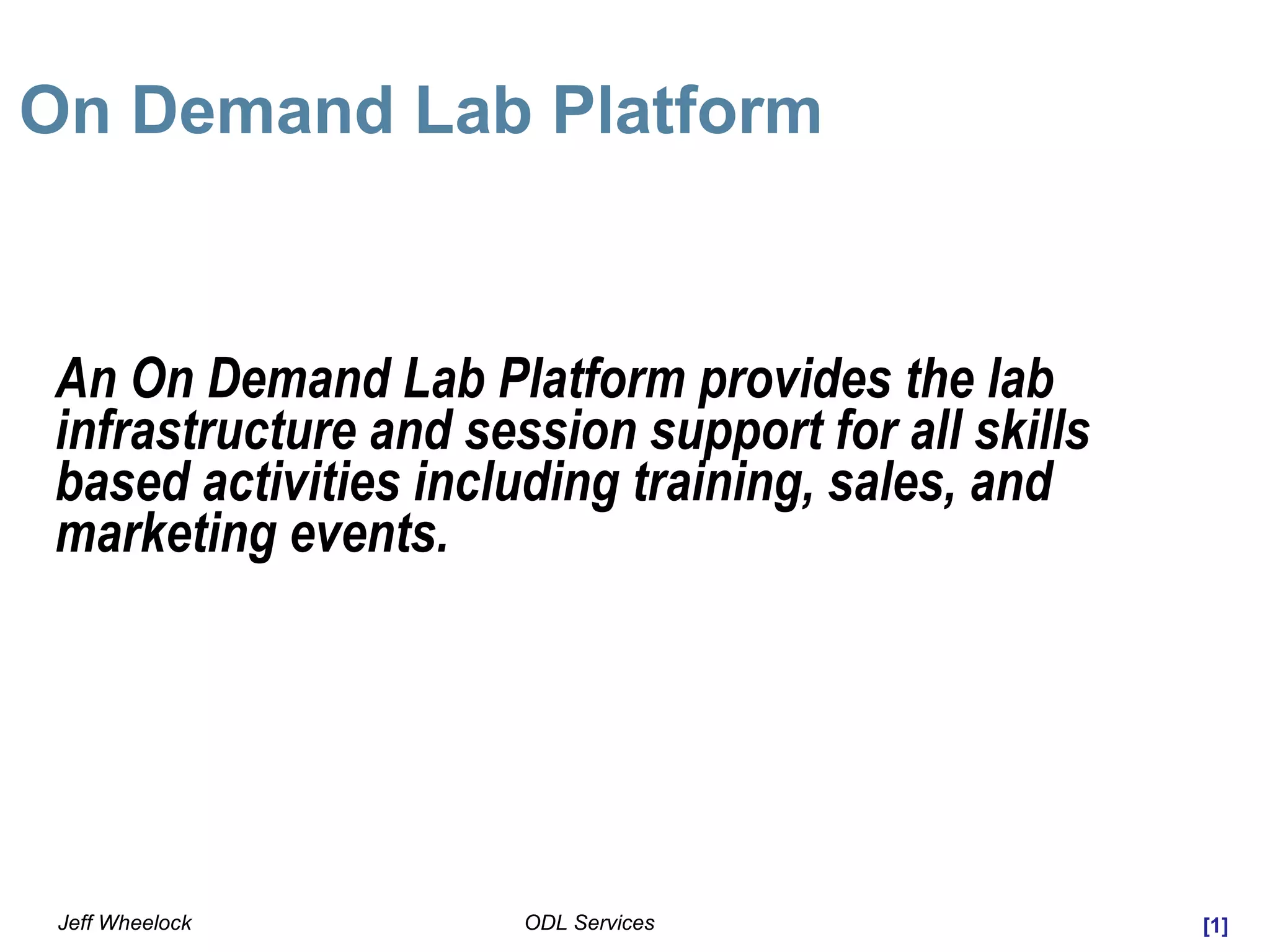 [1]ODL ServicesJeff Wheelock
On Demand Lab Platform
An On Demand Lab Platform provides the lab
infrastructure and session support for all skills
based activities including training, sales, and
marketing events.
 
