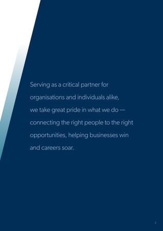 3
Serving as a critical partner for
organisations and individuals alike,
we take great pride in what we do —
connecting the right people to the right
opportunities, helping businesses win
and careers soar.
 