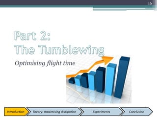 16
Optimising flight time
Introduction Theory: maximising dissipation Experiments Conclusion
 