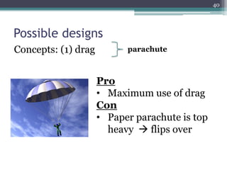 Possible designs
Concepts: (1) drag
Pro
• Maximum use of drag
Con
• Paper parachute is top
heavy  flips over
parachute
40
 
